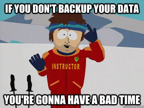 If you don&#x27;t backup your data you&#x27;re going to have a bad time