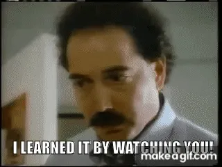 I learned it by watching you