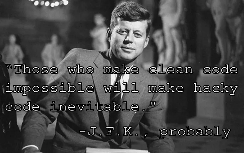 “Those who make clean code impossible will make hacky code inevitable."