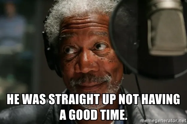 He was straight up not having a good time